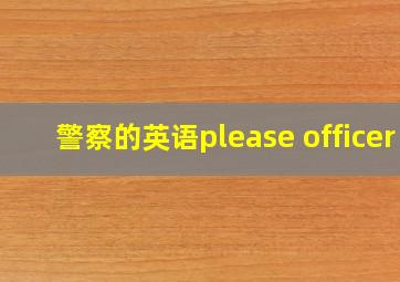 警察的英语please officer